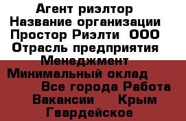 Агент-риэлтор › Название организации ­ Простор-Риэлти, ООО › Отрасль предприятия ­ Менеджмент › Минимальный оклад ­ 150 000 - Все города Работа » Вакансии   . Крым,Гвардейское